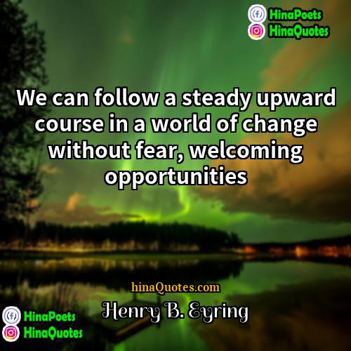 Henry B Eyring Quotes | We can follow a steady upward course